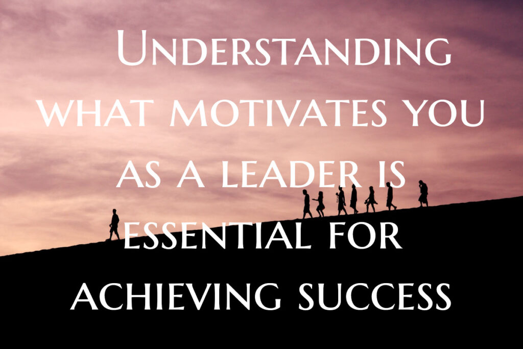 nderstanding what motivates you as a leader is essential for achieving success